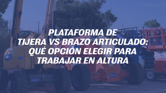 Plataforma de tijera vs brazo articulado: qué opción elegir para trabajar en altura