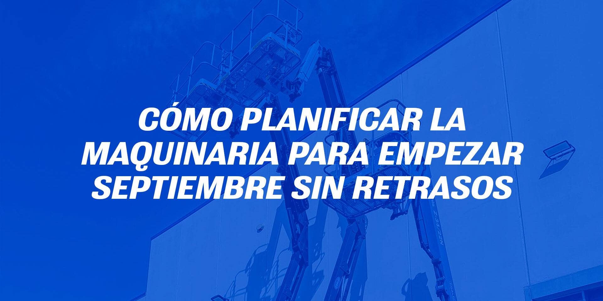 Cómo planificar la maquinaria para empezar septiembre sin retrasos Cómo planificar la maquinaria para empezar septiembre sin retrasos