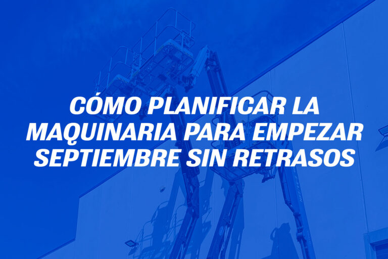 Cómo planificar la maquinaria para empezar septiembre sin retrasos