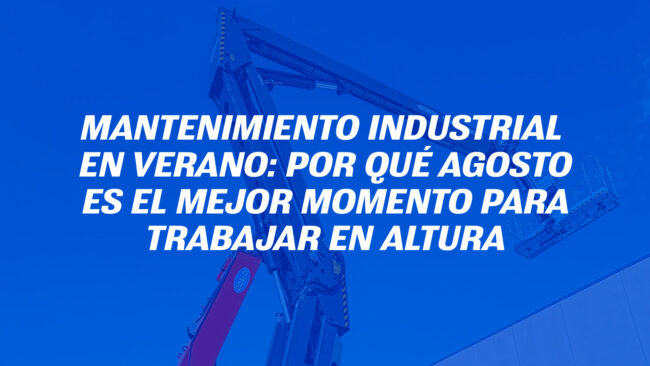 Mantenimiento industrial en verano: por qué agosto es el mejor momento para trabajar en altura