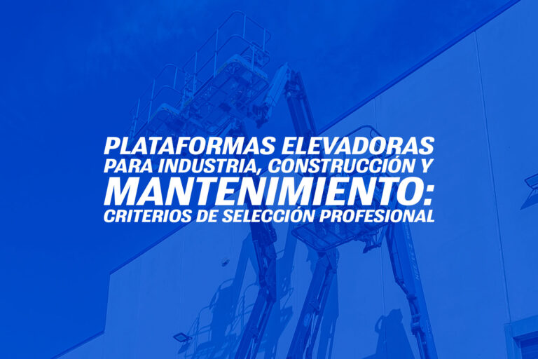 Plataformas elevadoras para industria, construcción y mantenimiento: criterios de selección profesional