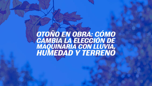 Otoño en obra: cómo cambia la elección de maquinaria con lluvia, humedad y terreno