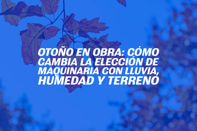 Otoño en obra: cómo cambia la elección de maquinaria con lluvia, humedad y terreno