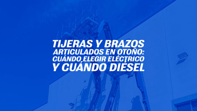Tijeras y brazos articulados en otoño: cuándo elegir eléctrico y cuándo diésel